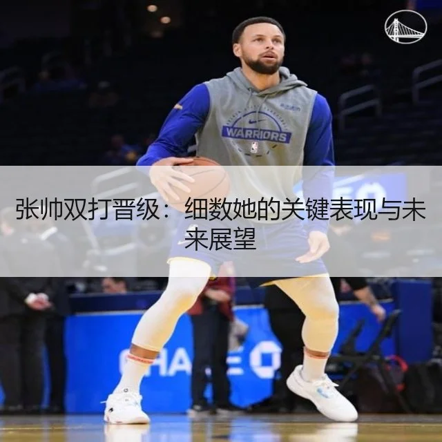 张帅双打晋级：细数她的关键表现与未来展望
